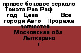 правое боковое зеркало Тойота Рав Раф 2013-2017 год › Цена ­ 7 000 - Все города Авто » Продажа запчастей   . Московская обл.,Лыткарино г.